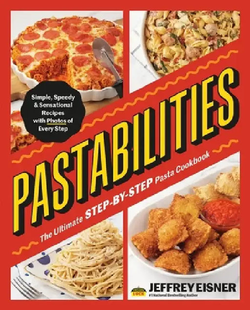 Pastabilities: The Ultimate Step-By-Step Pasta Cookbook: Simple, Speedy, and Sensational Recipes with Photos of Every Step by Jeffrey Eisner