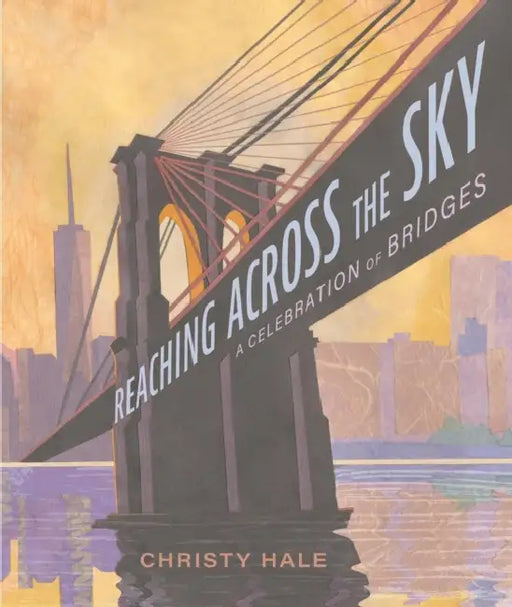 Reaching Across the Sky: A Celebration of Bridges by Christy Hale