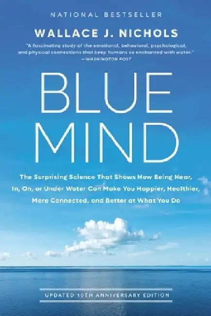 Blue Mind: The Surprising Science That Shows How Being Near, In, On, or Under Water Can Make You Happier, Healthier, More Connect by Wallace J. Nichols