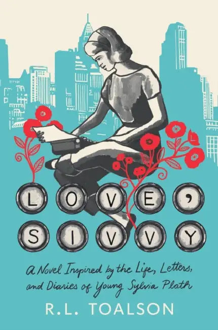 Love, Sivvy: A Novel Inspired by the Life, Letters, and Diaries of Young Sylvia Plath by R. L. Toalson