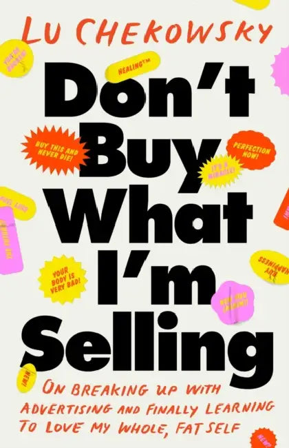Don't Buy What I'm Selling: On Breaking Up with Advertising and Finally Learning to Love My Whole, Fat Self by Lu Chekowsky