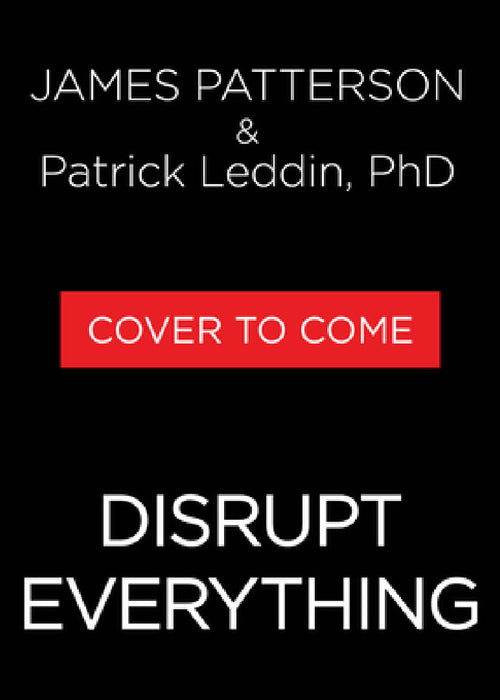 Disrupt Everything--And Win: Take Control of Your Future by James Patterson, Patrick Leddin