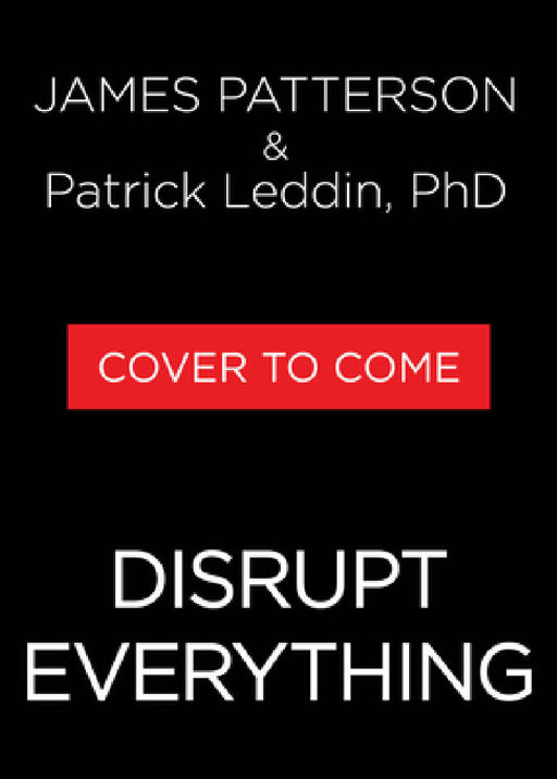 Disrupt Everything--And Win: Take Control of Your Future by James Patterson, Patrick Leddin