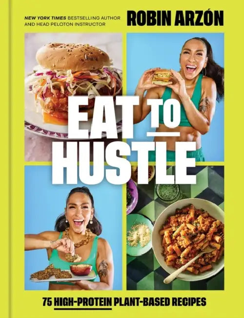 Eat to Hustle: 75 High-Protein Plant-Based Recipes (a Cookbook) by Robin Arzón, Dalina Soto