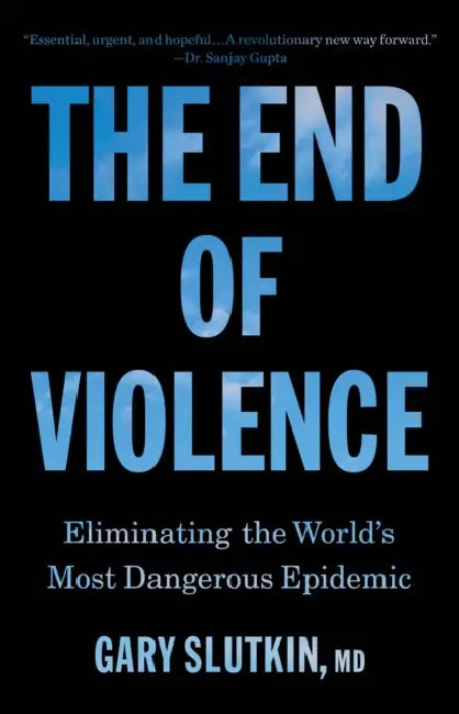 The End of Violence: Eliminating the World's Most Dangerous Epidemic by Gary Slutkin