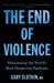 The End of Violence: Eliminating the World's Most Dangerous Epidemic by Gary Slutkin