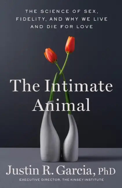 The Intimate Animal: The Science of Sex, Fidelity, and Why We Live and Die for Love by Justin R. Garcia
