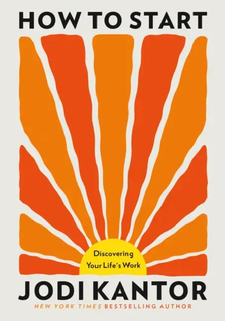How to Start: Discovering Your Life's Work by Jodi Kantor