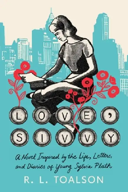 Love, Sivvy: A Novel Inspired by the Life, Letters, and Diaries of Young Sylvia Plath by R. L. Toalson
