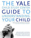 The Yale Child Study Center Guide to Understanding Your Child: Healthy Development from Birth to Adolescence by Donald J. Cohen