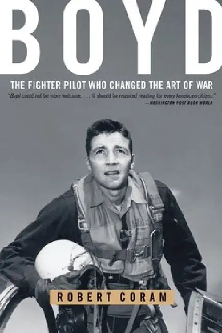 Boyd: The Fighter Pilot Who Changed the Art of War by Robert Coram