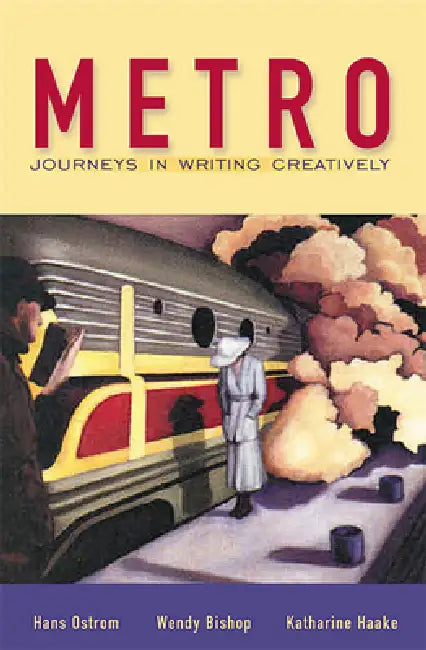 Metro: Journeys in Writing Creatively by Hans Ostrom, Wendy Bishop, Katharine Haake