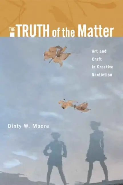 The Truth of the Matter: Art and Craft in Creative Nonfiction by Dinty Moore