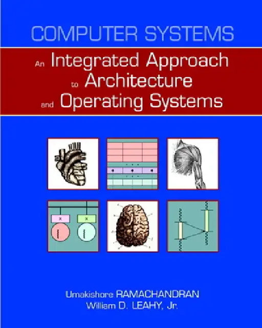 Computer Systems: An Integrated Approach to Architecture and Operating Systems by Umakishore Ramachandran, William Leahy Jr