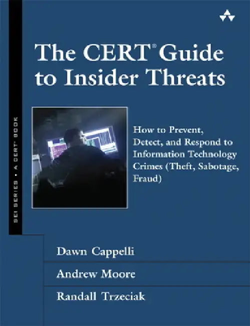 The CERT Guide to Insider Threats: How to Prevent, Detect, and Respond to Information Technology Crimes (Theft, Sabotage, Fraud) by Dawn Cappelli, Andrew Moore, Randall Trzeciak