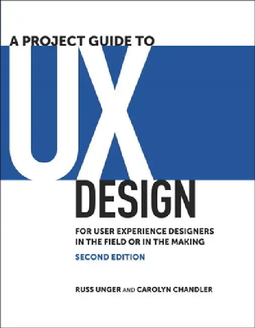 A Project Guide to UX Design: For User Experience Designers in the Field or in the Making by Russ Unger, Carolyn Chandler