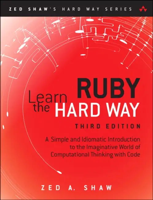 Learn Ruby the Hard Way: A Simple and Idiomatic Introduction to the Imaginative World of Computational Thinking with Code by Zed Shaw