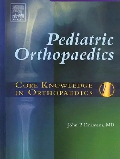 Core Knowledge in Orthopaedics: Pediatric Orthopaedics by John P. Dormans