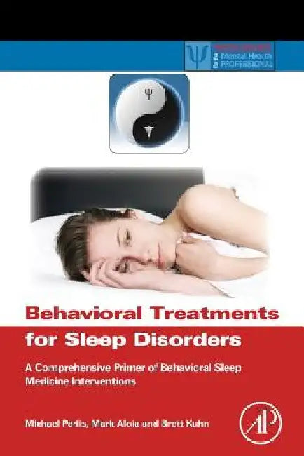 Behavioral Treatments for Sleep Disorders: A Comprehensive Primer of Behavioral Sleep Medicine Interventions by Michael L. Perlis