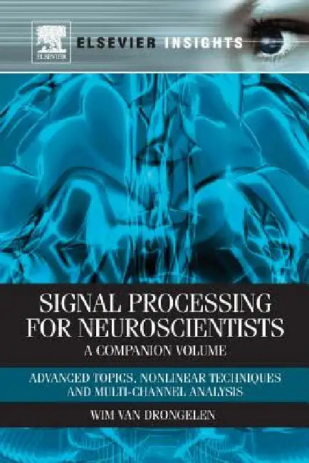 Signal Processing for Neuroscientists, a Companion Volume: Advanced Topics, Nonlinear Techniques and Multi-Channel Analysis by Wim Van Drongelen