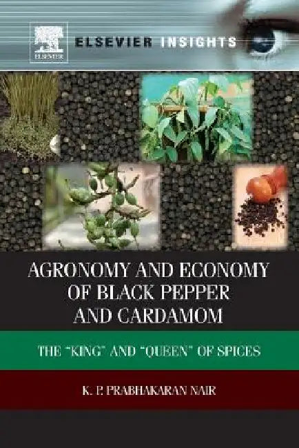 Agronomy and Economy of Black Pepper and Cardamom: The “King” and “Queen” of Spices by K. P. Prabhakaran Nair