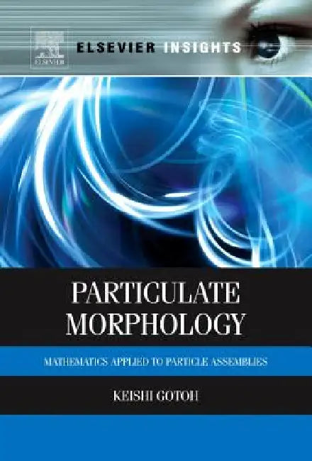Particulate Morphology: Mathematics Applied to Particle Assemblies by Keishi Gotoh