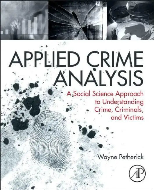 Applied Crime Analysis: A Social Science Approach to Understanding Crime, Criminals, and Victims by Petherick, Wayne