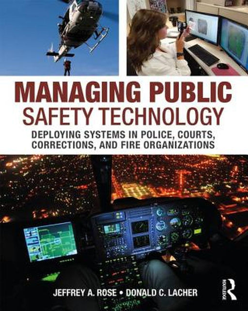 Managing Public Safety Technology: Deploying Systems in Police, Courts, Corrections, and Fire Organizations by Jeffrey Rose