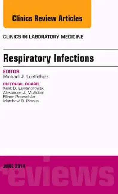 Respiratory Infections, an Issue of Clinics in Laboratory Medicine: Volume 34-2 by Michael J. Loeffelholz