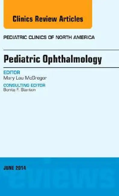 Pediatric Ophthalmology, an Issue of Pediatric Clinics: Volume 61-3 by Mary Lou McGregor