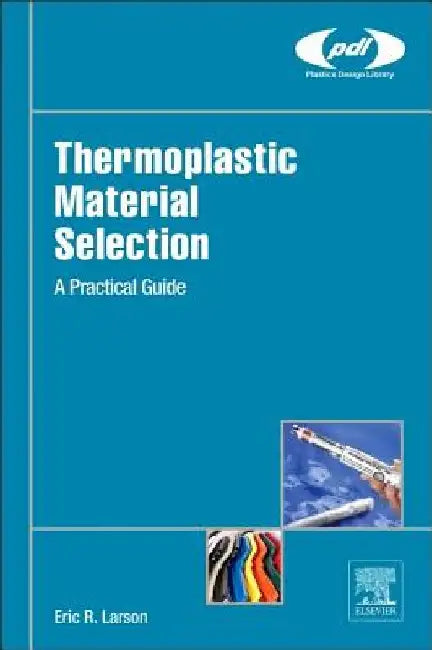 Thermoplastic Material Selection: A Practical Guide by Eric R. Larson