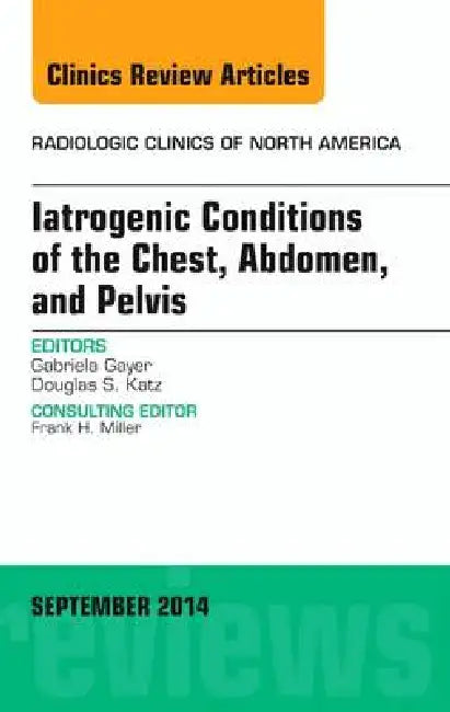 Iatrogenic Conditions of the Chest, Abdomen, and Pelvis, an Issue of Radiologic Clinics of North America: Volume 52-5 by Gabriela Gayer