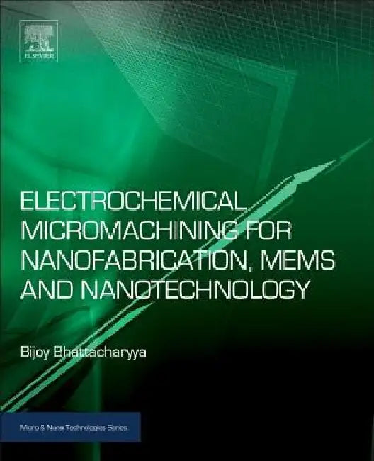 Electrochemical Micromachining for Nanofabrication, MEMS and Nanotechnology by Bijoy Bhattacharyya