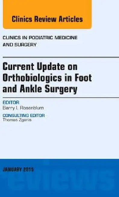 Current Update on Orthobiologics in Foot and Ankle Surgery, an Issue of Clinics in Podiatric Medicine and Surgery by Barry Rosenblum