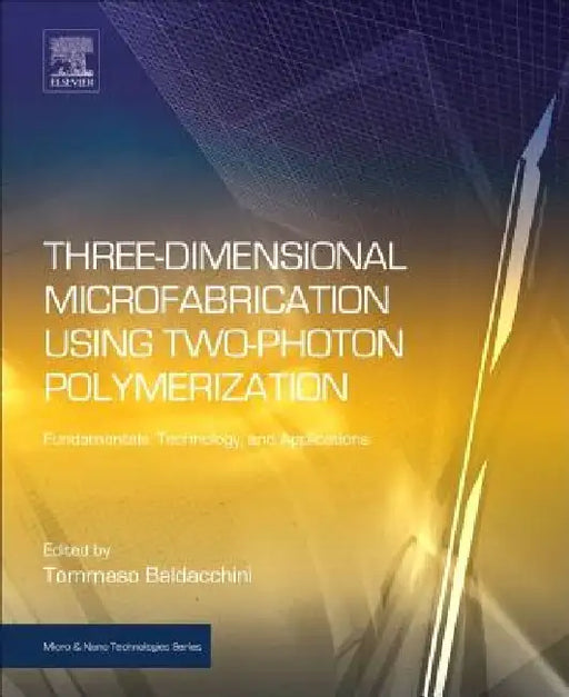Three-Dimensional Microfabrication Using Two-Photon Polymerization: Fundamentals, Technology, and Applications by Tommaso Baldacchini