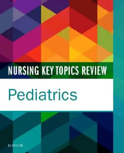 Nursing Key Topics Review: Pediatrics by Elsevier Inc