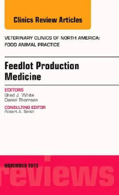 Feedlot Production Medicine, an Issue of Veterinary Clinics of North America: Food Animal Practice: Volume 31-3 by Brad J. White