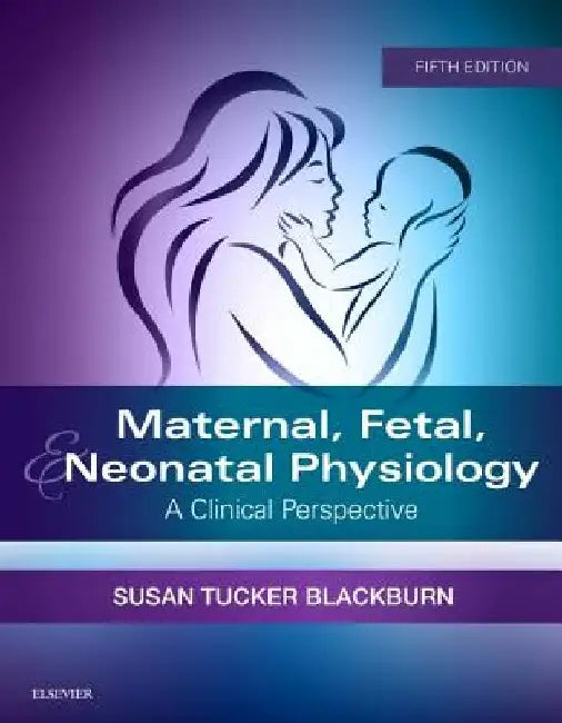 Maternal, Fetal, & Neonatal Physiology: A Clinical Perspective by Susan Blackburn