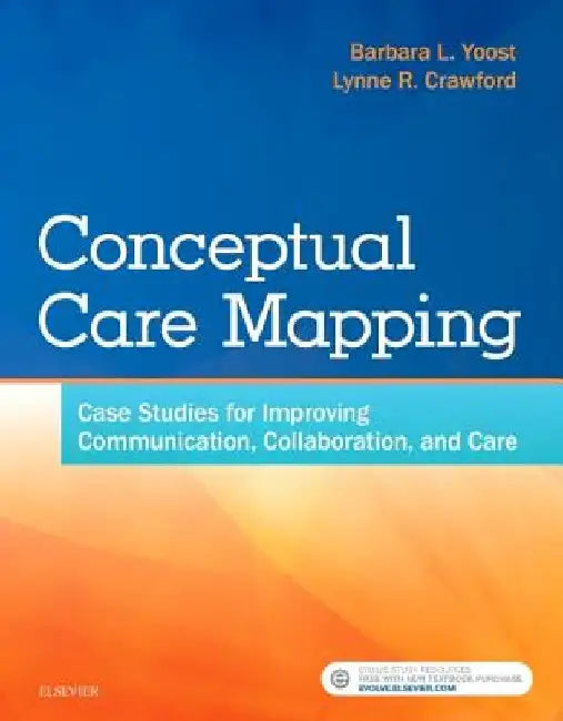 Conceptual Care Mapping: Case Studies for Improving Communication, Collaboration, and Care by Barbara L. Yoost