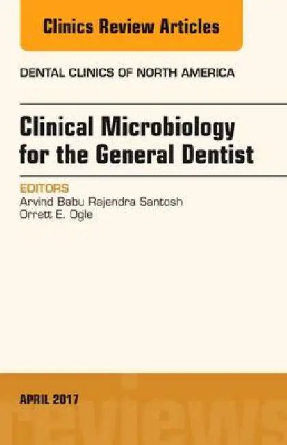 Clinical Microbiology for the General Dentist, an Issue of Dental Clinics of North America: Volume 61-2 by Arvind Babu Rajendra Santosh, Orrett E. Ogle