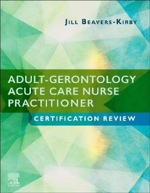 Adult-Gerontology Acute Care Nurse Practitioner Certification Review by Jill R. Beavers-Kirby