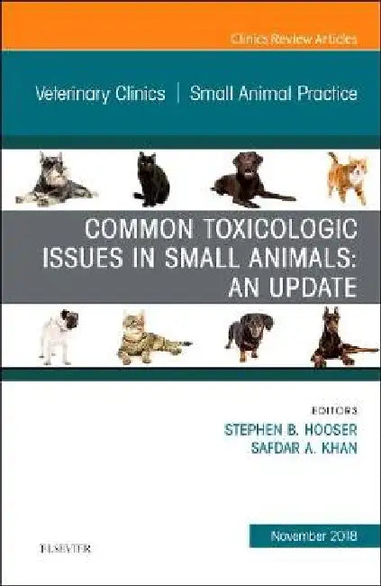 Common Toxicologic Issues in Small Animals: An Update, an Issue of Veterinary Clinics of North America: Small Animal Practice: Volume 48-6 by Stephen B. Hooser, Safdar A. Khan