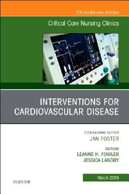 Interventions for Cardiovascular Disease, an Issue of Critical Care Nursing Clinics of North America: Volume 31-1 by Leanne H. Fowler, Jessica Landry