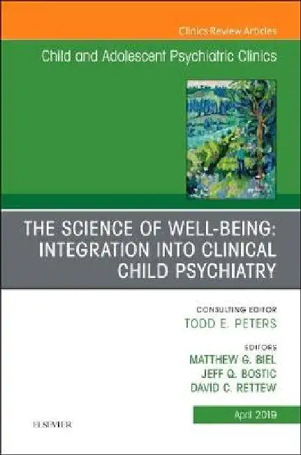 The Science of Well-Being: Integration Into Clinical Child Psychiatry, an Issue of Child and Adolescent Psychiatric Clinics of North America: Volume 2 by Matthew Biel, Jeff Bostic, David C. Rettew
