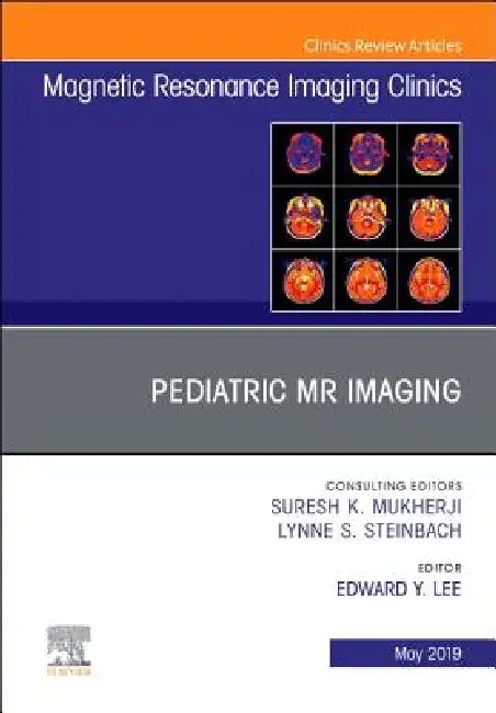 Pediatric MR Imaging, an Issue of Magnetic Resonance Imaging Clinics of North America: Volume 27-2 by Edward Y. Lee