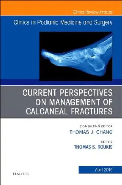 Current Perspectives on Management of Calcaneal Fractures, an Issue of Clinics in Podiatric Medicine and Surgery: Volume 36-2 by Thomas S. Roukis