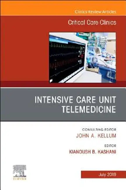 Intensive Care Unit Telemedicine, an Issue of Critical Care Clinics: Volume 35-3 by Kianoush Kashani