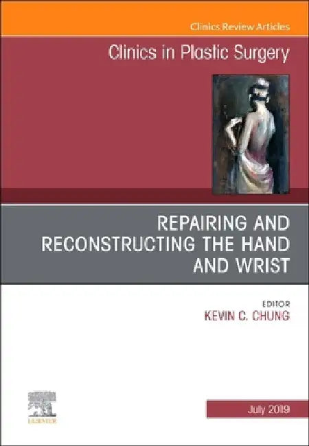 Repairing and Reconstructing the Hand and Wrist, an Issue of Clinics in Podiatric Medicine and Surgery: Volume 46-3 by Kevin C. Chung
