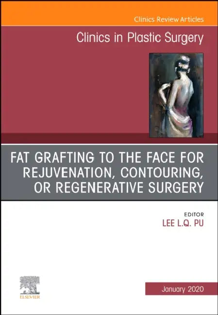 Fat Grafting to the Face for Rejuvenation, Contouring, or Regenerative Surgery, an Issue of Clinics in Plastic Surgery: Volume 47-1 by Lee L. Q. Pu