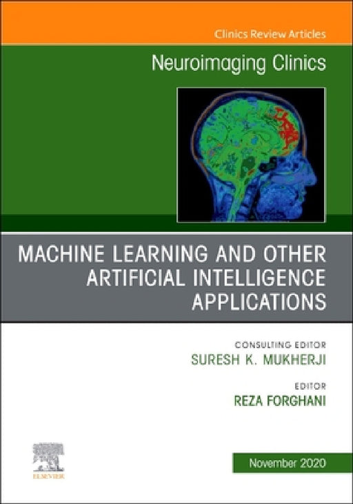 Machine Learning and Other Artificial Intelligence Applications, an Issue of Neuroimaging Clinics of North America: Volume 30-4 by Reza Forghani